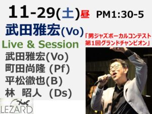 Lezard Live & Session 武田雅宏(Vo) PM 1:30 - 5 ※S 　  武田雅宏(Vo) 町田尚隆 (Pf) 平松徹也 (B) 林昭人(Ds)