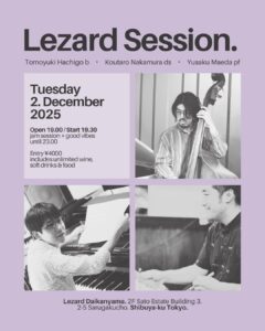 Lezard Session (八郷セッション) Open PM 7 Session PM 7:30-11 前田 勇作 (pf) 中村 幸太郎 (ds) 八郷 トモユキ (b)